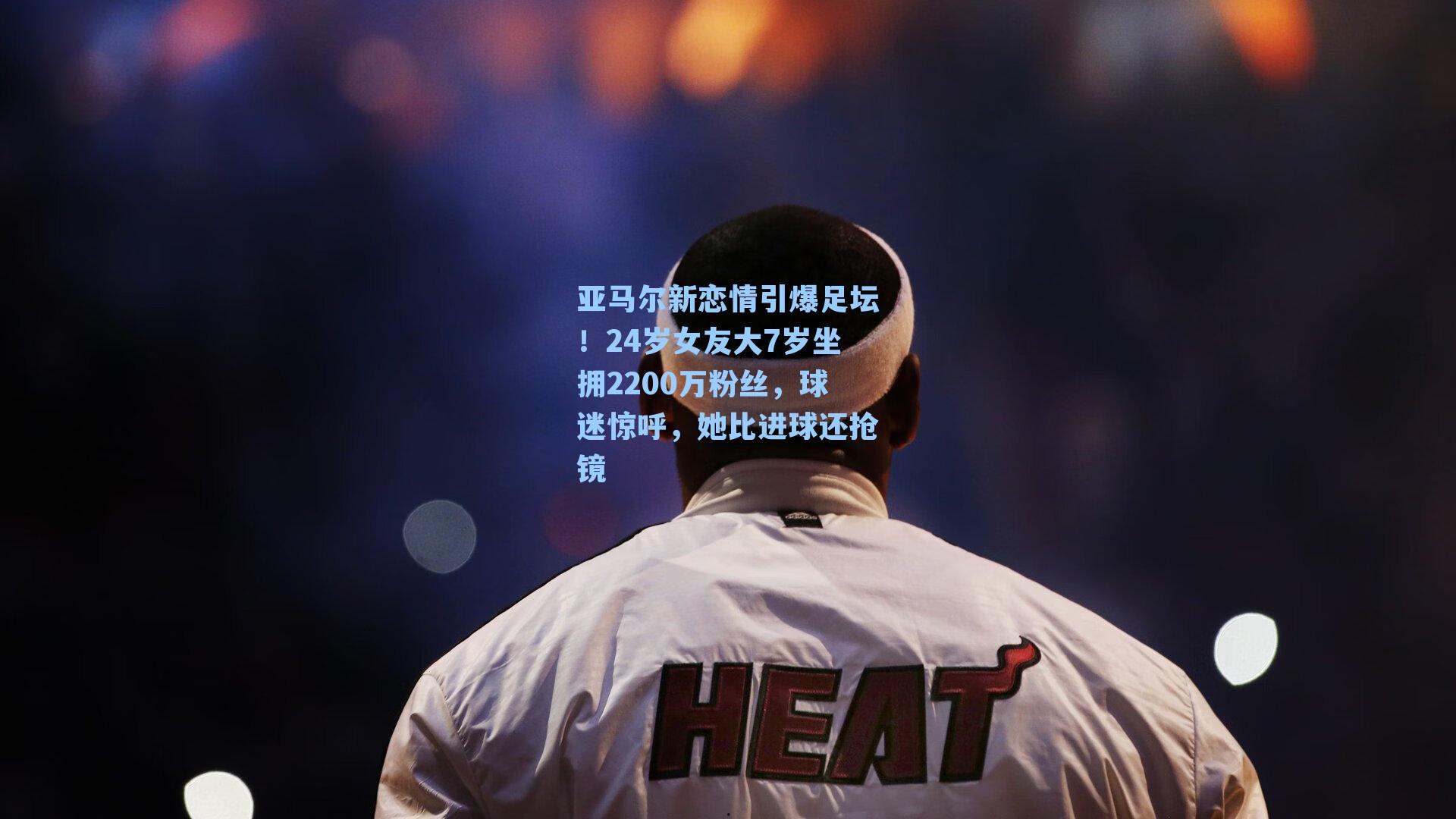 亚马尔新恋情引爆足坛!24岁女友大7岁坐拥2200万粉丝,球迷惊呼,她比进球还抢镜