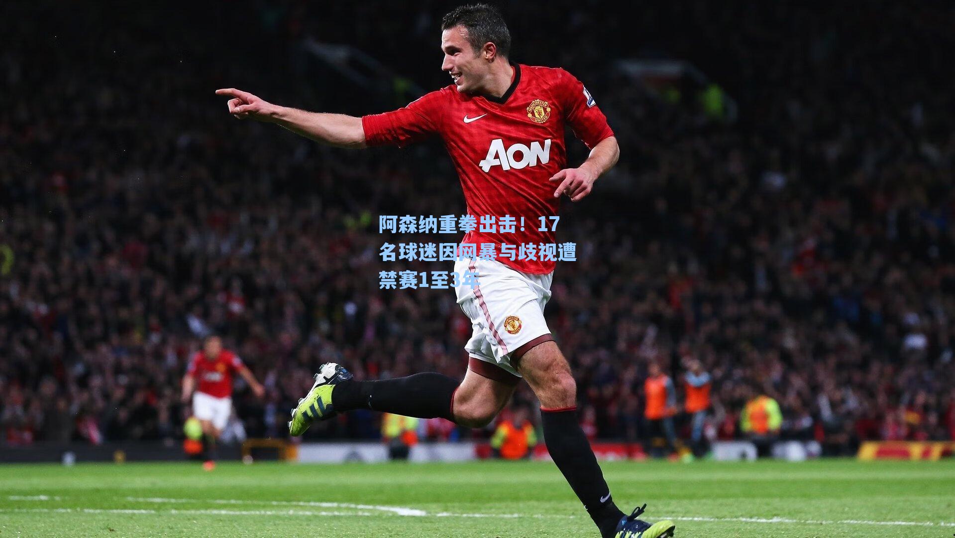 阿森纳重拳出击！17名球迷因网暴与歧视遭禁赛1至3年