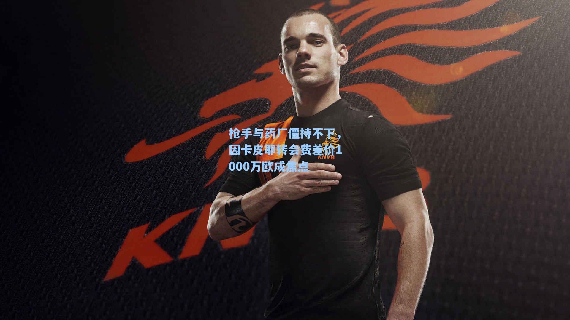 枪手与药厂僵持不下，因卡皮耶转会费差价1000万欧成焦点