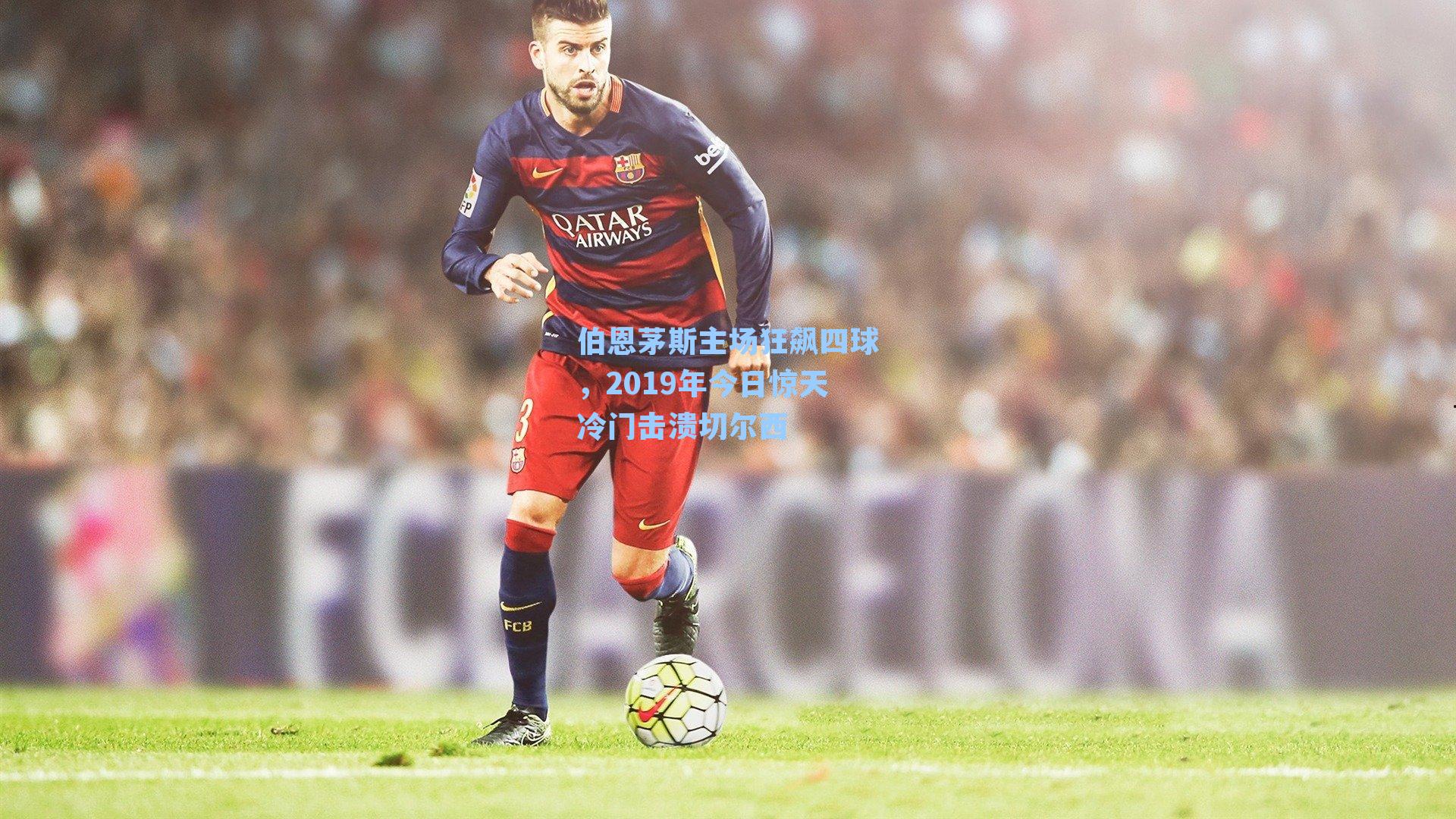 伯恩茅斯主场狂飙四球，2019年今日惊天冷门击溃切尔西