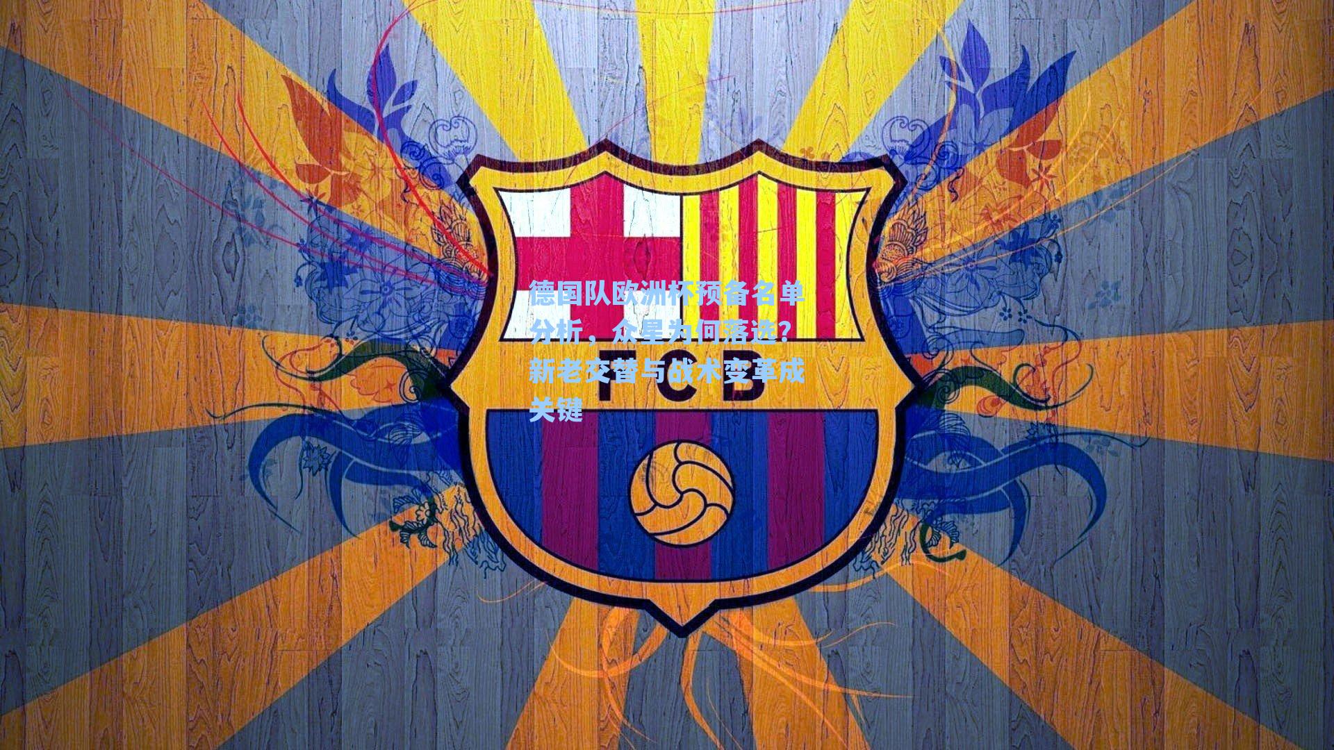 德国队欧洲杯预备名单分析，众星为何落选？新老交替与战术变革成关键