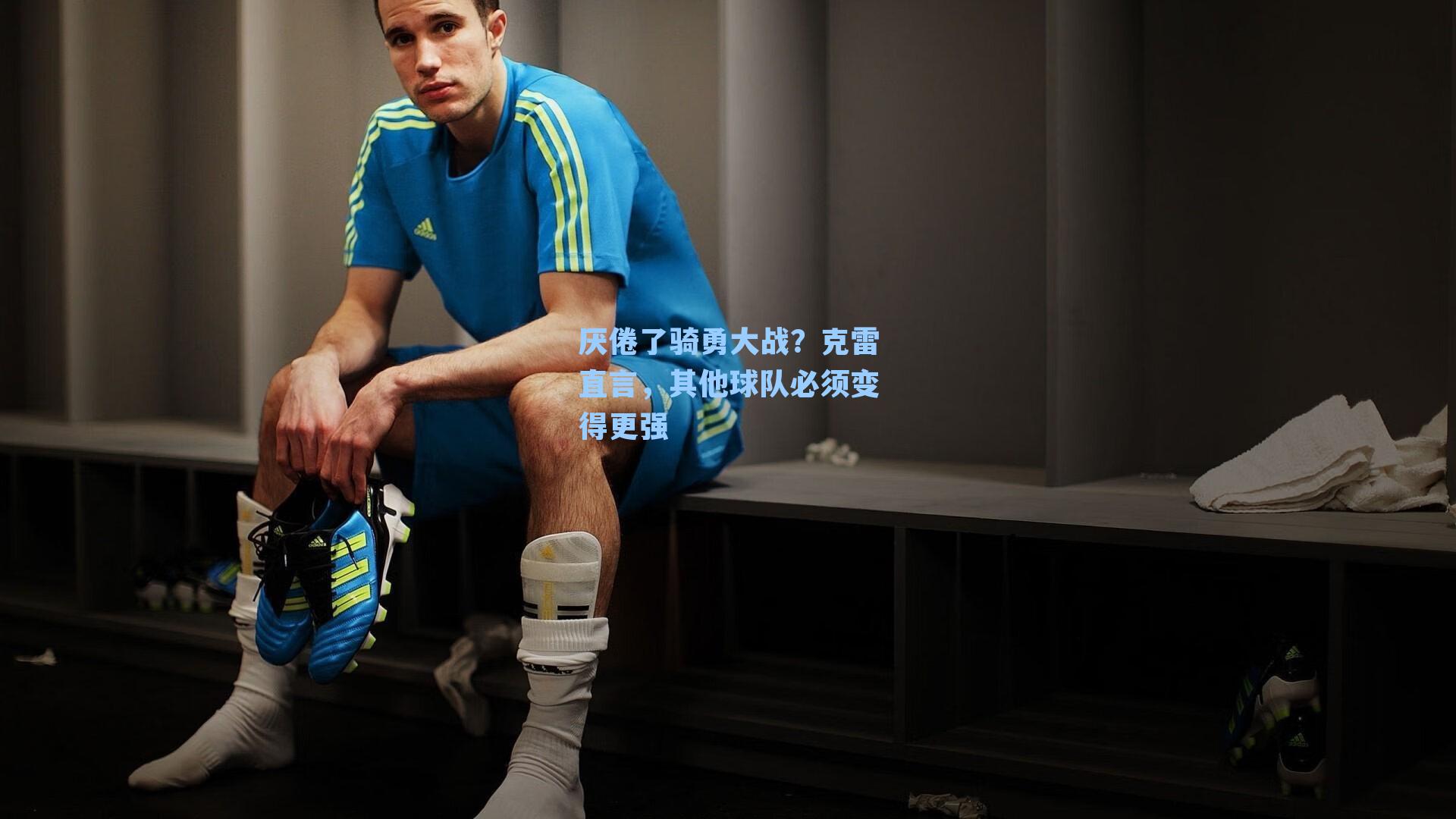 厌倦了骑勇大战?克雷直言,其他球队必须变得更强