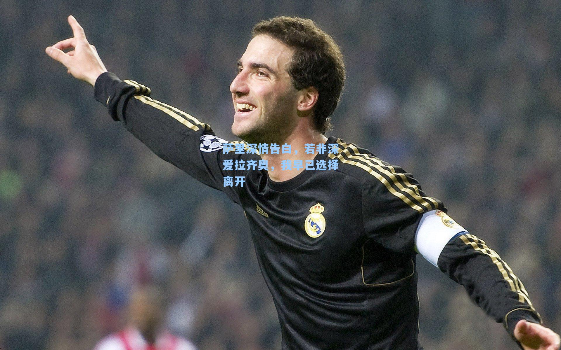 萨里深情告白,若非深爱拉齐奥,我早已选择离开