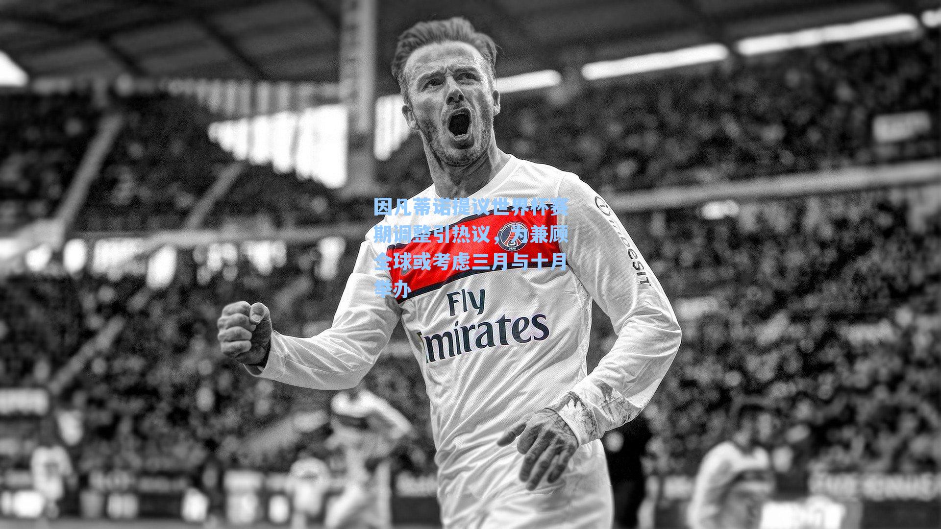 因凡蒂诺提议世界杯赛期调整引热议,为兼顾全球或考虑三月与十月举办