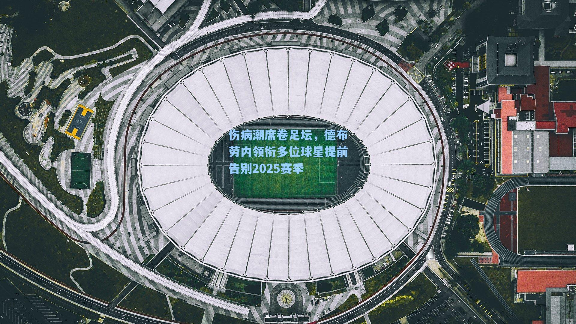 伤病潮席卷足坛，德布劳内领衔多位球星提前告别2025赛季