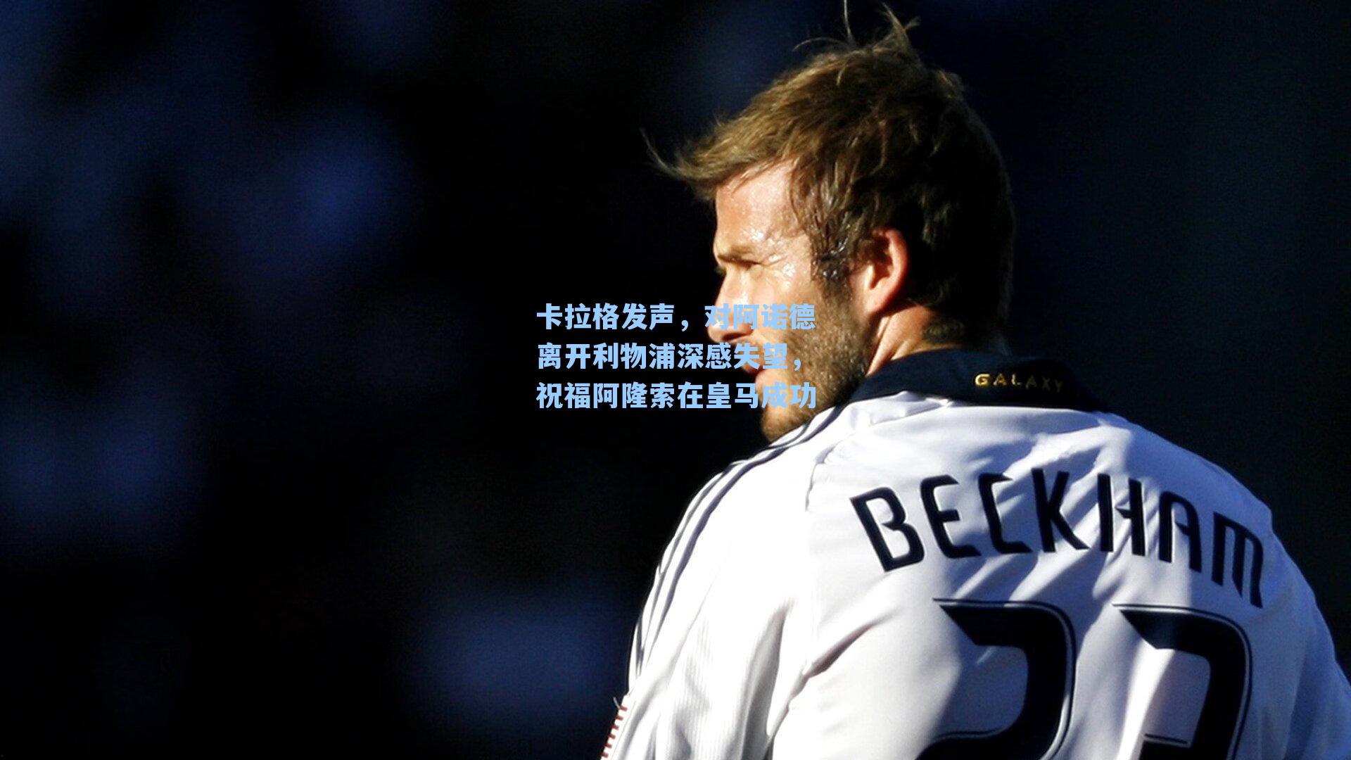 卡拉格发声，对阿诺德离开利物浦深感失望，祝福阿隆索在皇马成功