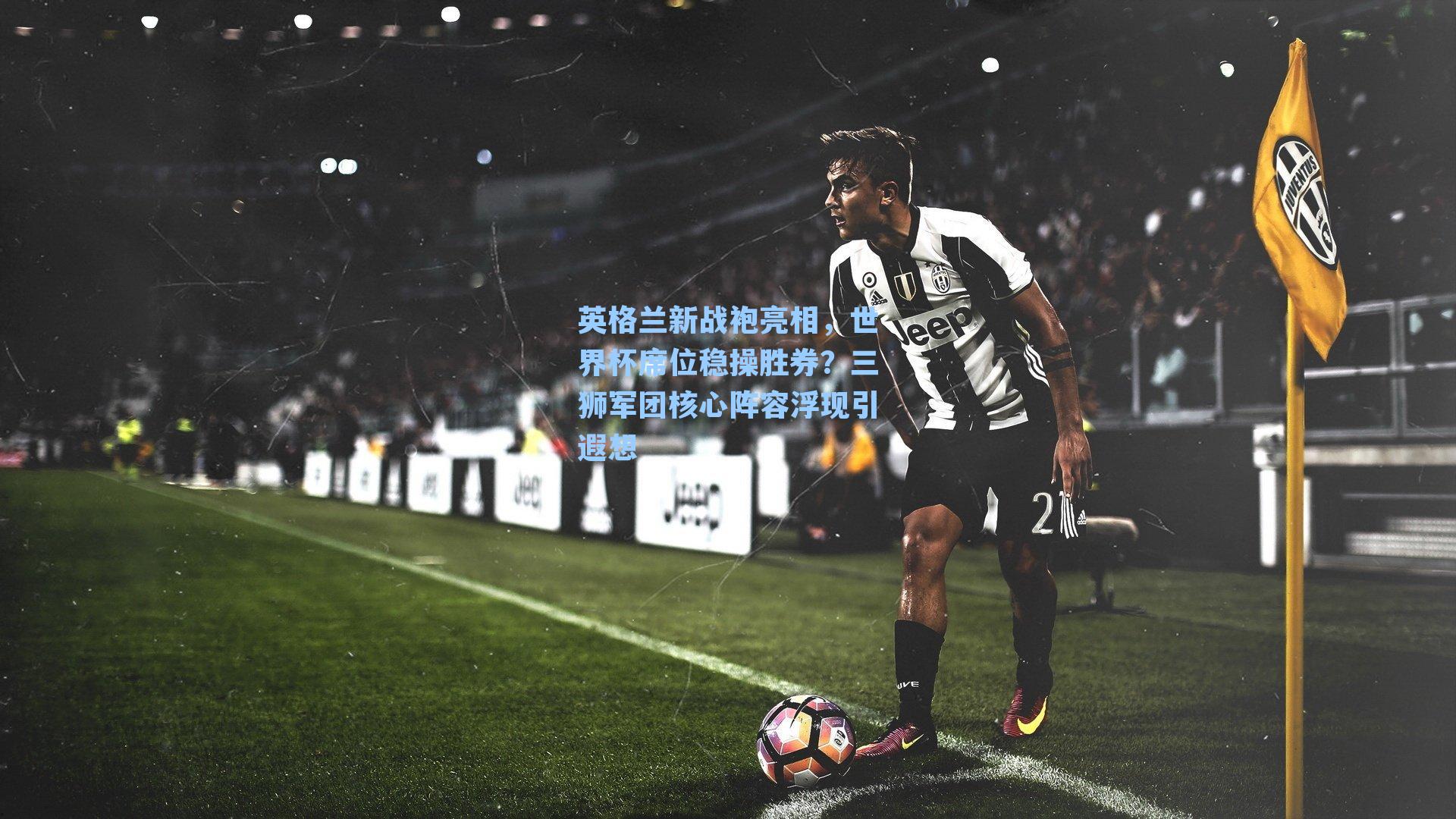 英格兰新战袍亮相，世界杯席位稳操胜券？三狮军团核心阵容浮现引遐想