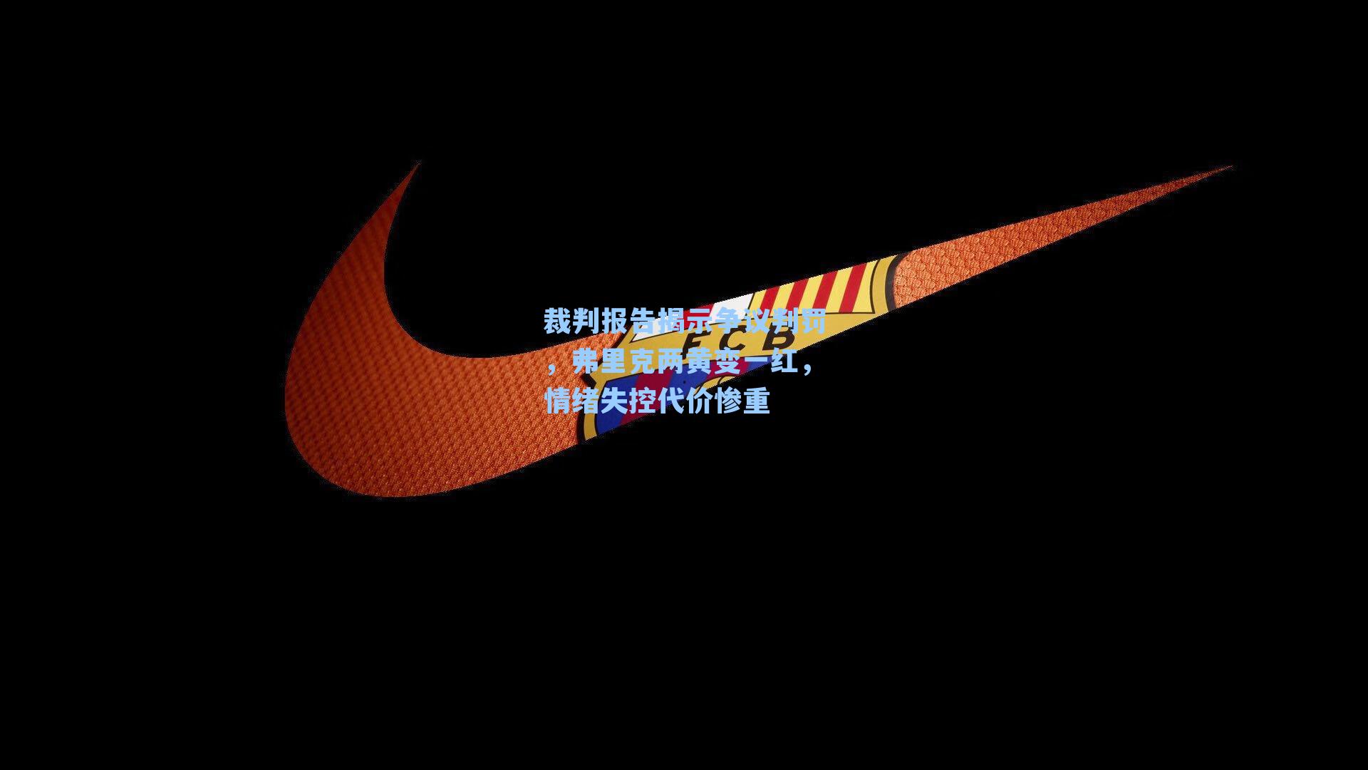 裁判报告揭示争议判罚,弗里克两黄变一红,情绪失控代价惨重