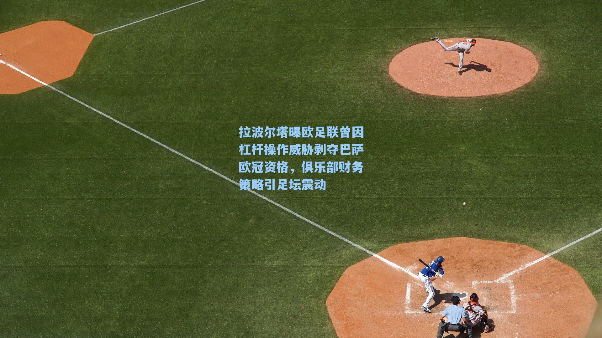 拉波尔塔曝欧足联曾因杠杆操作威胁剥夺巴萨欧冠资格，俱乐部财务策略引足坛震动