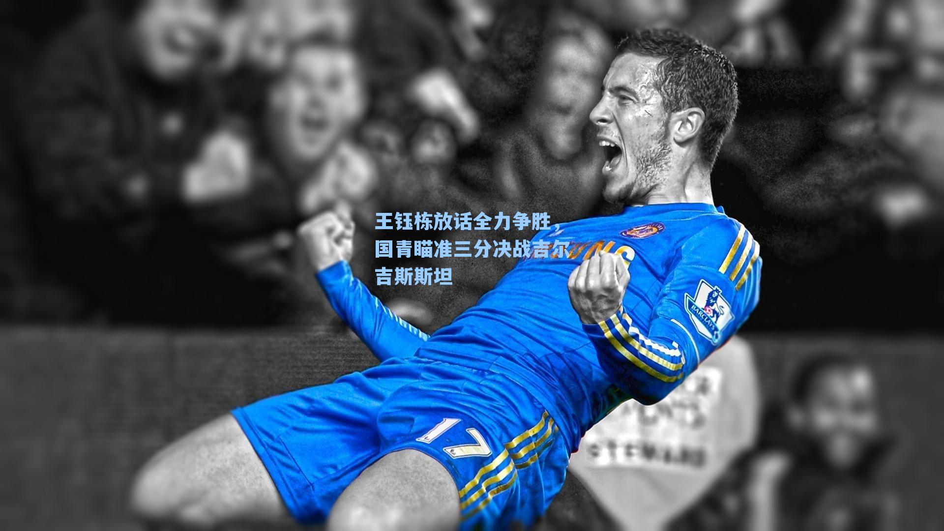 王钰栋放话全力争胜，国青瞄准三分决战吉尔吉斯斯坦