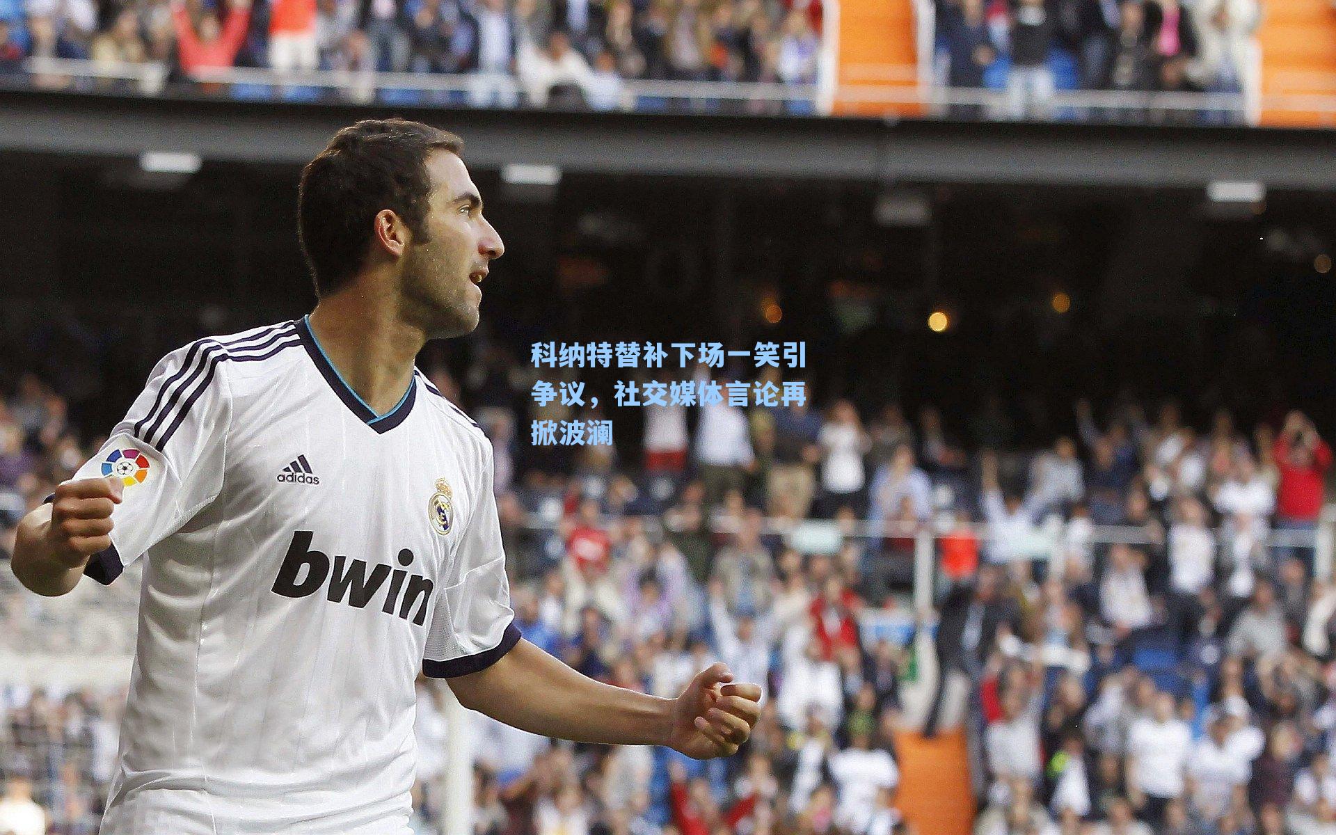 科纳特替补下场一笑引争议，社交媒体言论再掀波澜