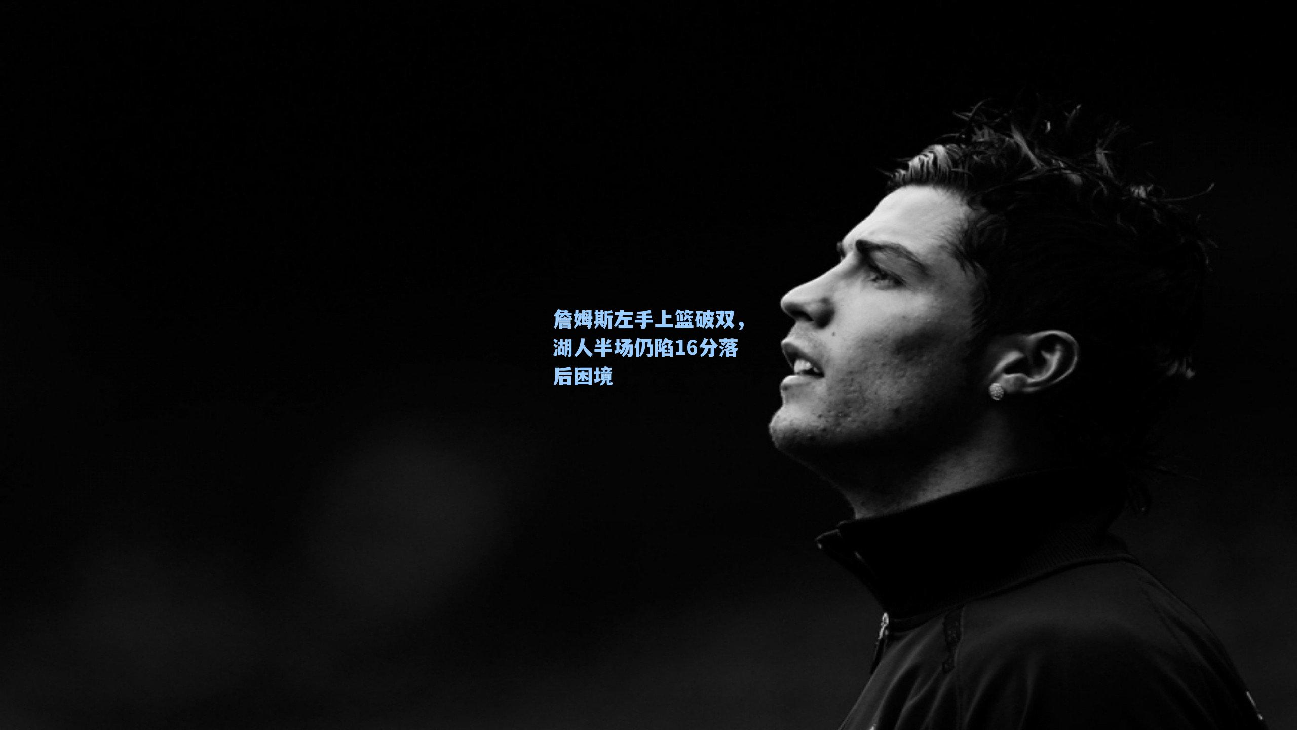 詹姆斯左手上篮破双，湖人半场仍陷16分落后困境