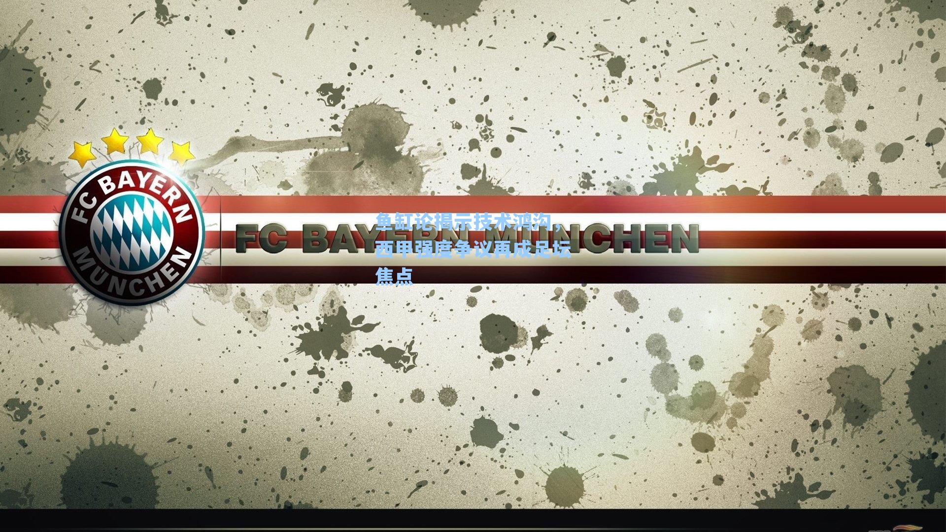 鱼缸论揭示技术鸿沟，西甲强度争议再成足坛焦点