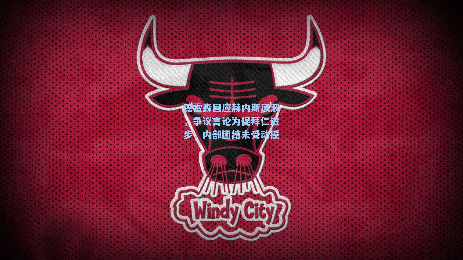 德雷森回应赫内斯风波,争议言论为促拜仁进步,内部团结未受动摇