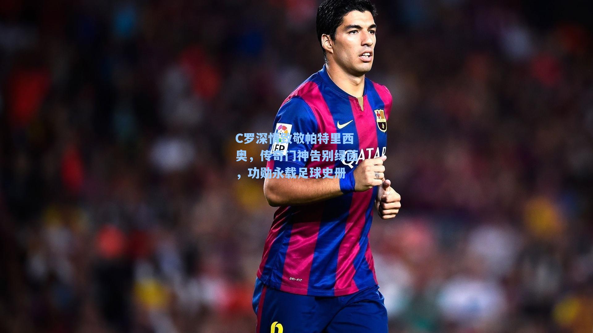 C罗深情致敬帕特里西奥，传奇门神告别绿茵，功勋永载足球史册