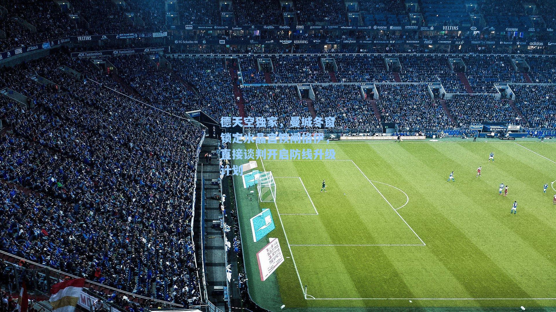 德天空独家，曼城冬窗锁定水晶宫铁闸格伊，直接谈判开启防线升级计划